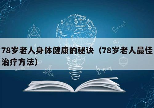 78岁老人身体健康的秘诀（78岁老人最佳治疗方法）