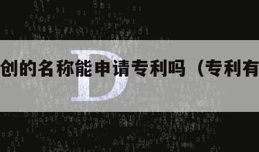 自己原创的名称能申请专利吗（专利有自己的名字）