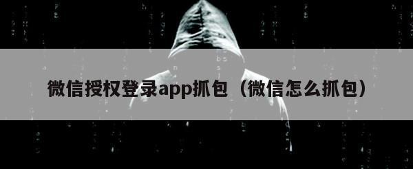 微信授权登录app抓包（微信怎么抓包）