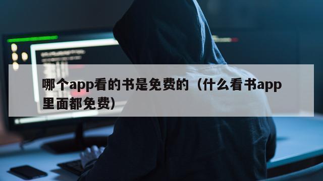 哪个app看的书是免费的（什么看书app里面都免费）