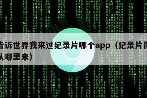 告诉世界我来过纪录片哪个app（纪录片你从哪里来）