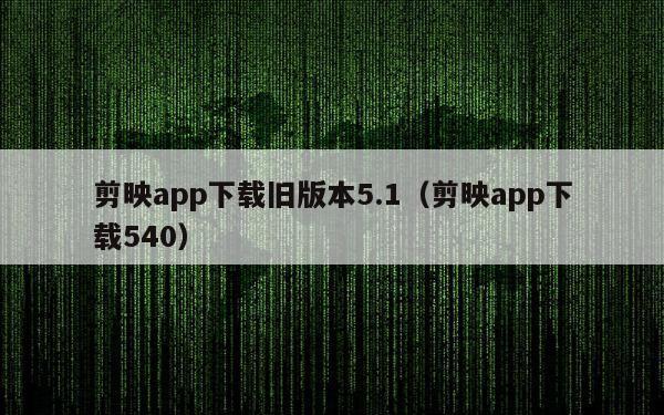 剪映app下载旧版本5.1（剪映app下载540）