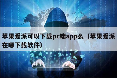 苹果爱派可以下载pc端app么（苹果爱派在哪下载软件）