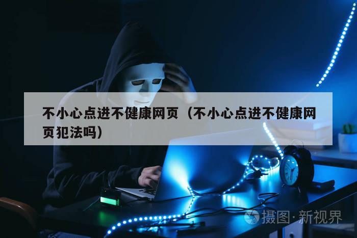 不小心点进不健康网页（不小心点进不健康网页犯法吗）