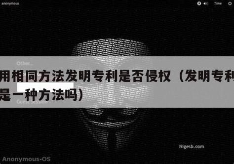 使用相同方法发明专利是否侵权（发明专利可以是一种方法吗）