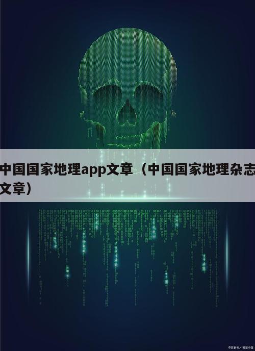 中国国家地理app文章（中国国家地理杂志文章）