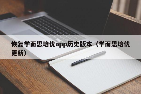 恢复学而思培优app历史版本（学而思培优更新）