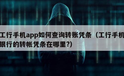 工行手机app如何查询转账凭条（工行手机银行的转帐凭条在哪里?）