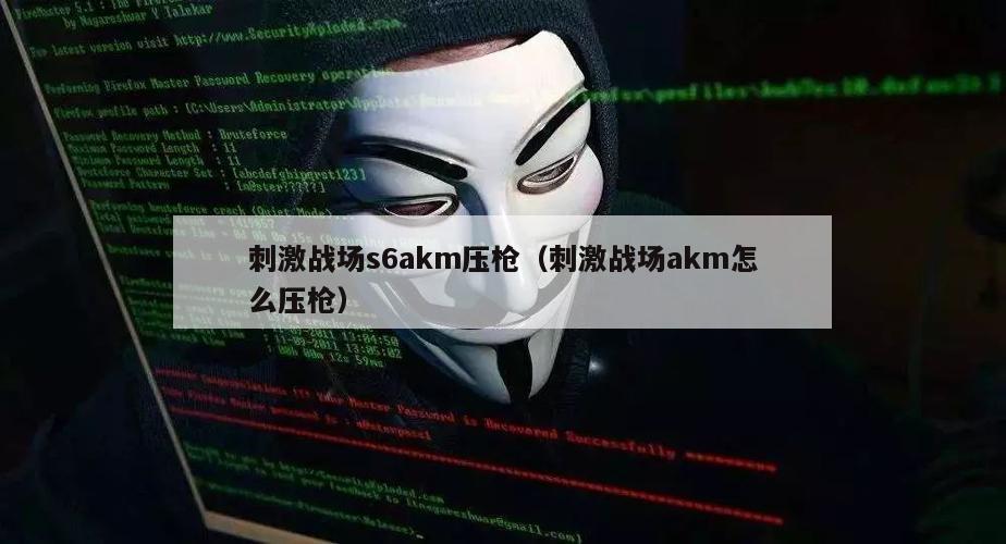 刺激战场s6akm压枪（刺激战场akm怎么压枪）