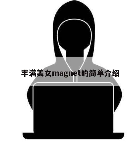 丰满美女magnet的简单介绍