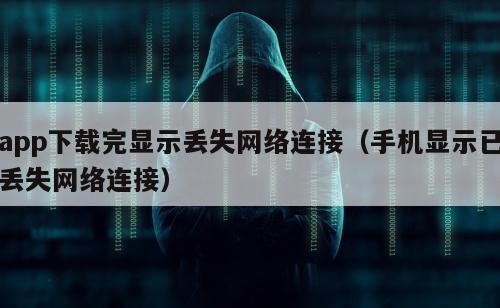 app下载完显示丢失网络连接（手机显示已丢失网络连接）