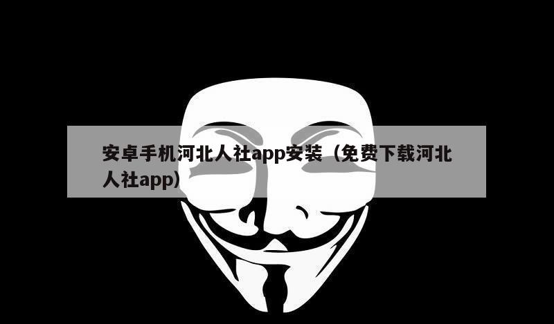 安卓手机河北人社app安装（免费下载河北人社app）