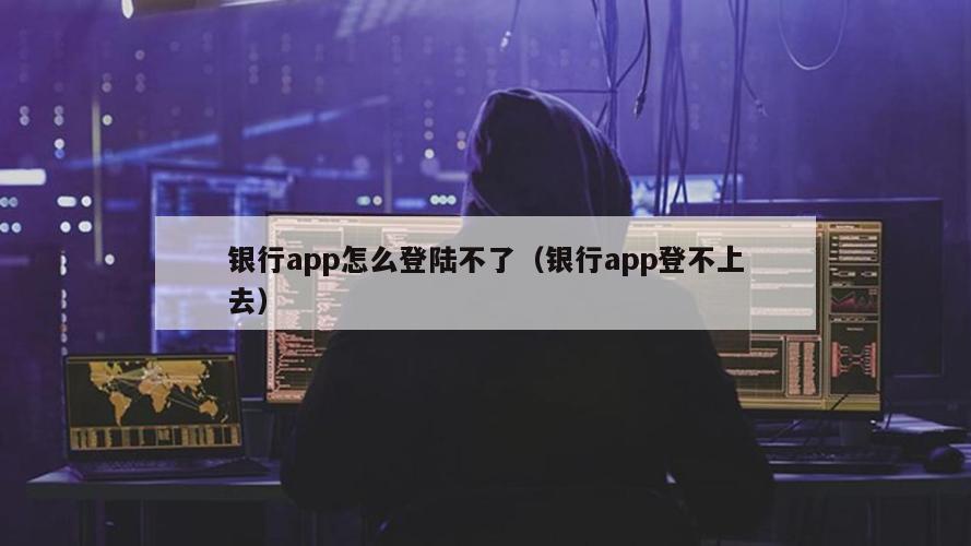 银行app怎么登陆不了（银行app登不上去）