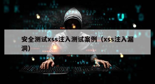 安全测试xss注入测试案例（xss注入漏洞）