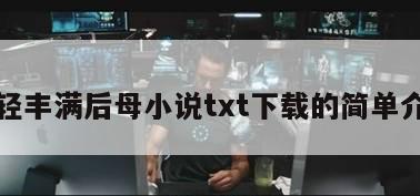 年轻丰满后母小说txt下载的简单介绍