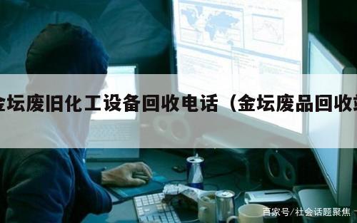 金坛废旧化工设备回收电话（金坛废品回收站）