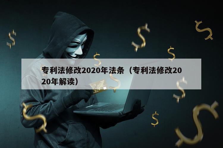 专利法修改2020年法条（专利法修改2020年解读）