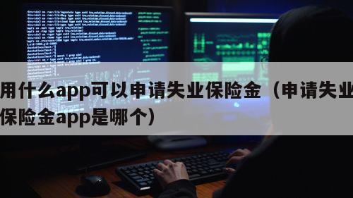 用什么app可以申请失业保险金（申请失业保险金app是哪个）