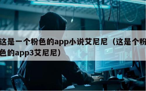 这是一个粉色的app小说艾尼尼（这是个粉色的app3艾尼尼）