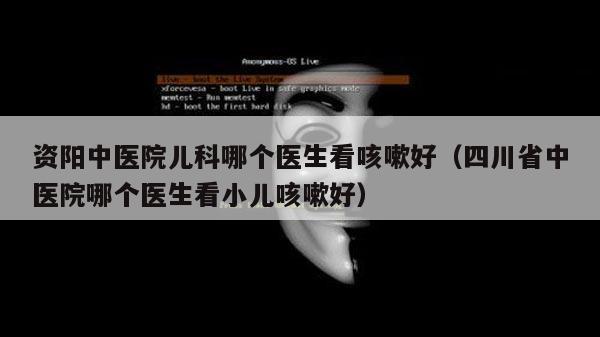 资阳中医院儿科哪个医生看咳嗽好（四川省中医院哪个医生看小儿咳嗽好）