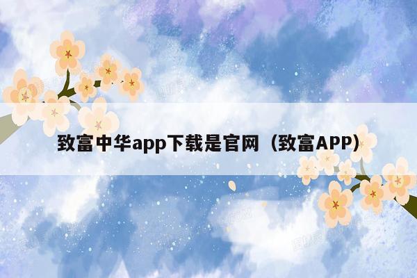 致富中华app下载是官网（致富APP）