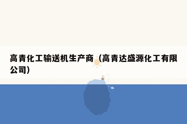 高青化工输送机生产商（高青达盛源化工有限公司）