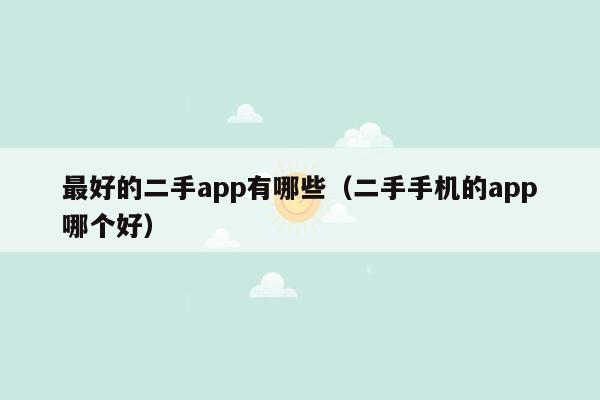 最好的二手app有哪些（二手手机的app哪个好）