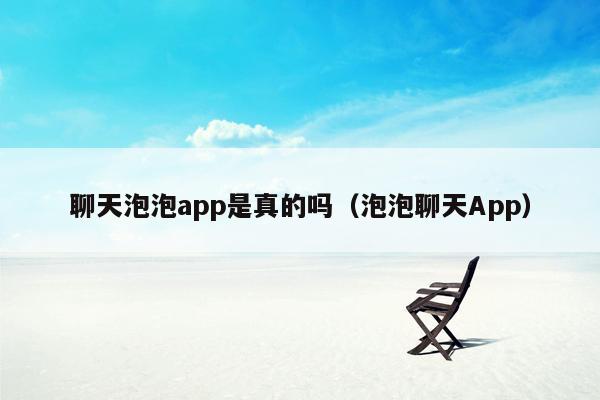 聊天泡泡app是真的吗（泡泡聊天App）