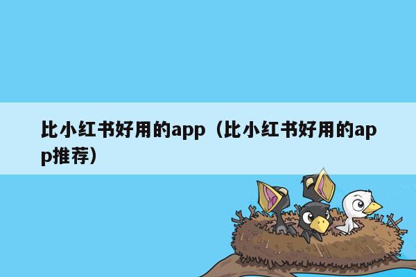 比小红书好用的app（比小红书好用的app推荐）