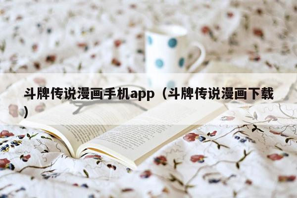 斗牌传说漫画手机app（斗牌传说漫画下载）