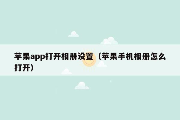 苹果app打开相册设置（苹果手机相册怎么打开）