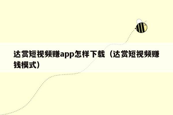 达赏短视频赚app怎样下载（达赏短视频赚钱模式）