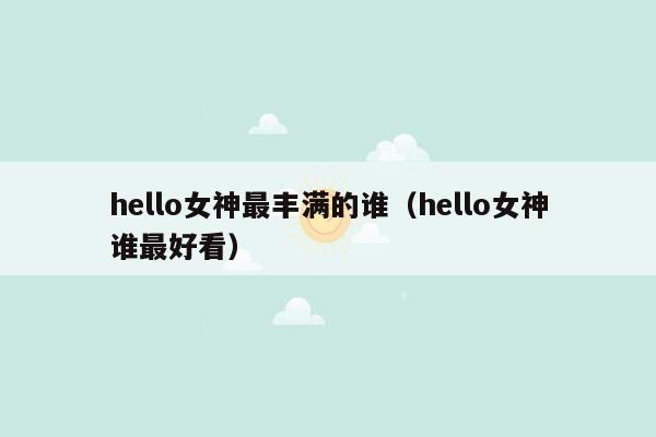 hello女神最丰满的谁（hello女神谁最好看）