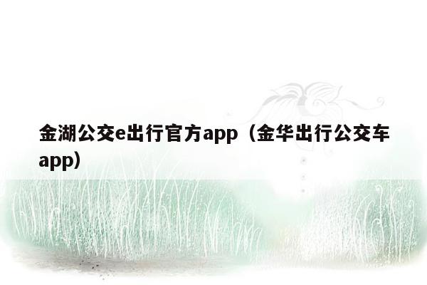 金湖公交e出行官方app（金华出行公交车app）