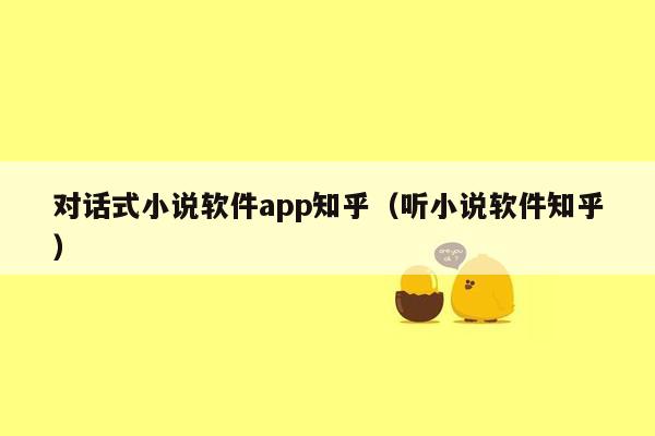 对话式小说软件app知乎（听小说软件知乎）