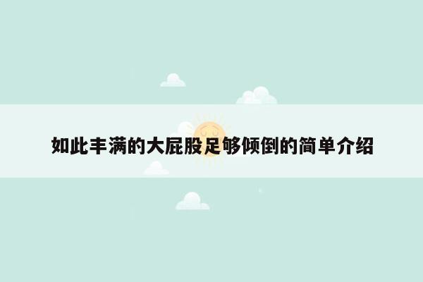 如此丰满的大屁股足够倾倒的简单介绍