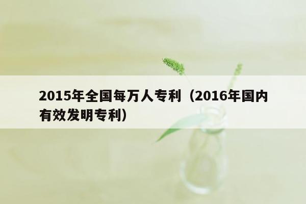 2015年全国每万人专利（2016年国内有效发明专利）