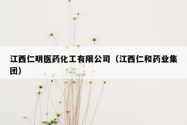 江西仁明医药化工有限公司（江西仁和药业集团）