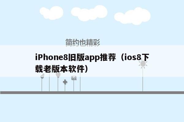 iPhone8旧版app推荐（ios8下载老版本软件）