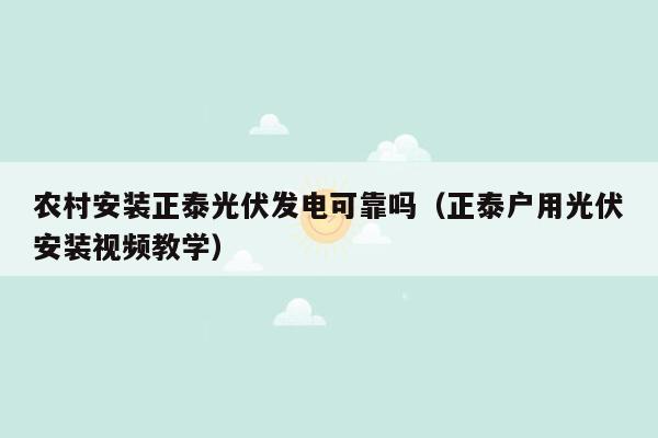 农村安装正泰光伏发电可靠吗（正泰户用光伏安装视频教学）