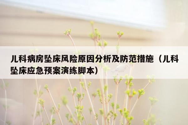 儿科病房坠床风险原因分析及防范措施（儿科坠床应急预案演练脚本）