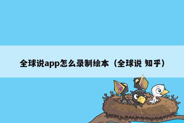 全球说app怎么录制绘本（全球说 知乎）