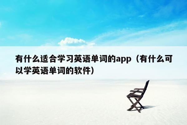 有什么适合学习英语单词的app（有什么可以学英语单词的软件）