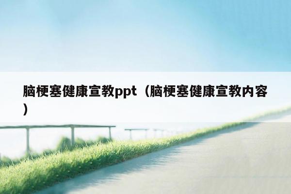 脑梗塞健康宣教ppt（脑梗塞健康宣教内容）