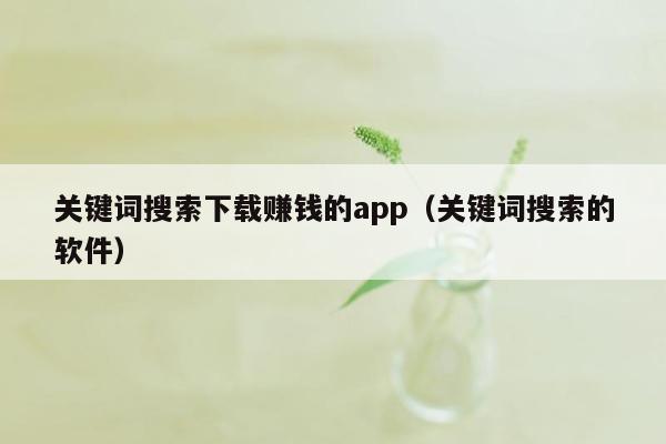 关键词搜索下载赚钱的app（关键词搜索的软件）