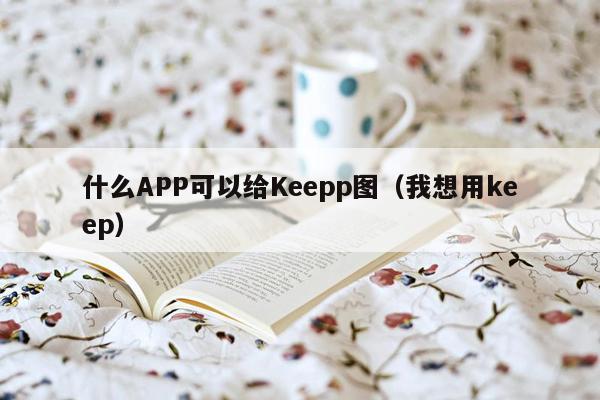 什么APP可以给Keepp图（我想用keep）