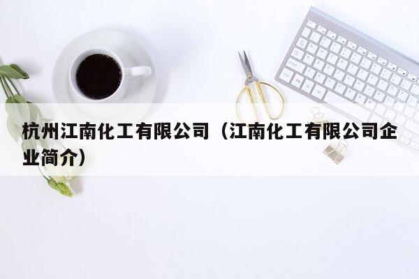 杭州江南化工有限公司（江南化工有限公司企业简介）