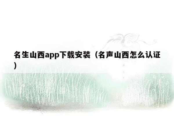 名生山西app下载安装（名声山西怎么认证）