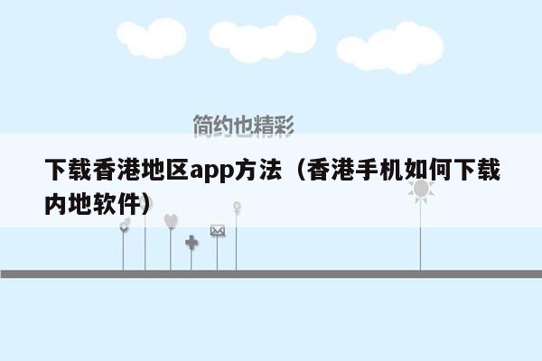 下载香港地区app方法（香港手机如何下载内地软件）