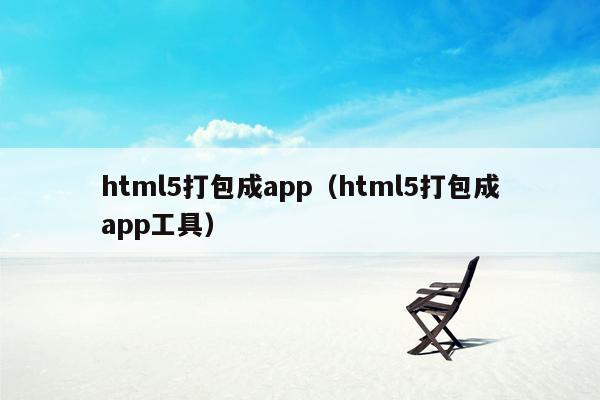 html5打包成app（html5打包成app工具）